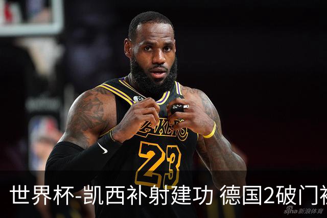 世界杯-凯西补射建功 德国2破门被吹半场暂0-1科特迪瓦